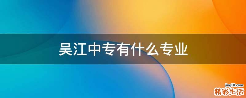 吴江中专有什么专业
