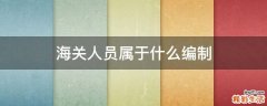 海关人员属于什么编制