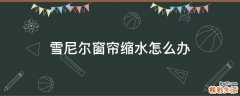 雪尼尔窗帘缩水怎么办