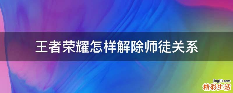 王者荣耀怎样解除师徒关系