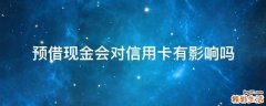 预借现金会对信用卡有影响吗