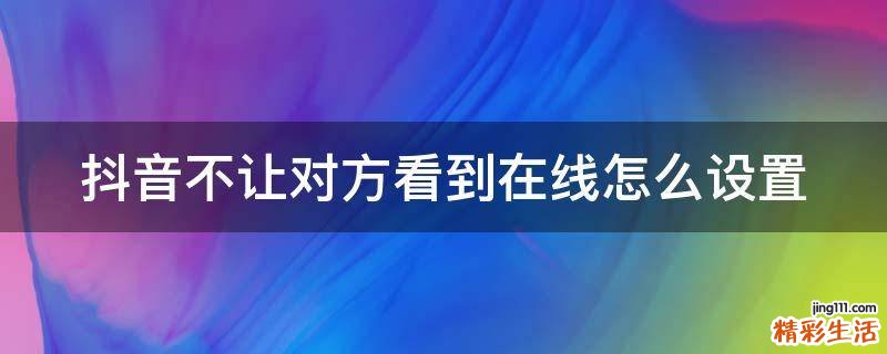 抖音不让对方看到在线怎么设置