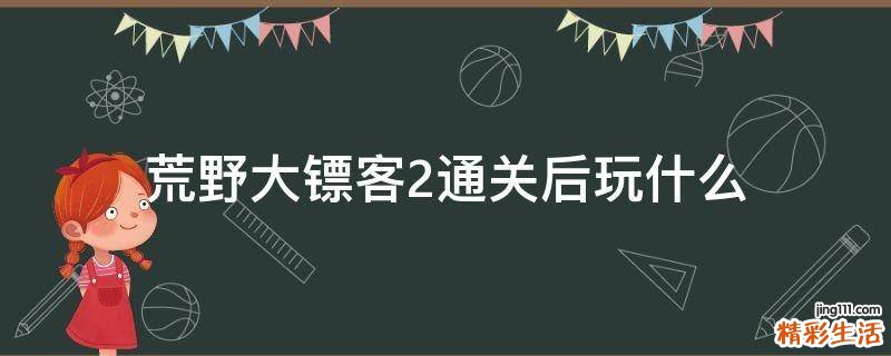 荒野大镖客2通关后玩什么
