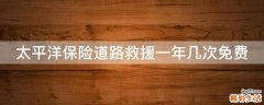 太平洋保险道路救援一年几次免费