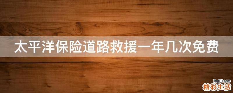 太平洋保险道路救援一年几次免费