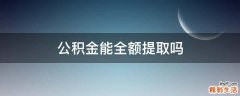 公积金能全额提取吗