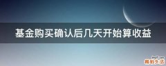 基金购买确认后几天开始算收益