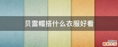 贝雷帽搭什么衣服好看
