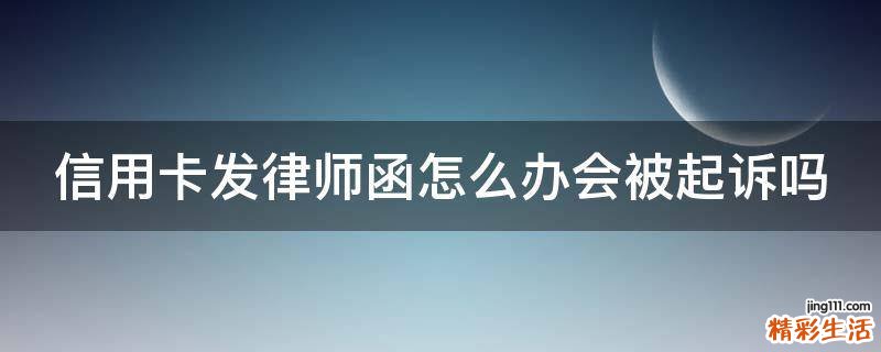 信用卡发律师函怎么办会被起诉吗