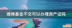 维修基金不交可以办理房产证吗