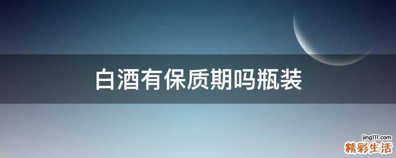 白酒有保质期吗瓶装