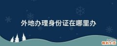 外地办理身份证在哪里办