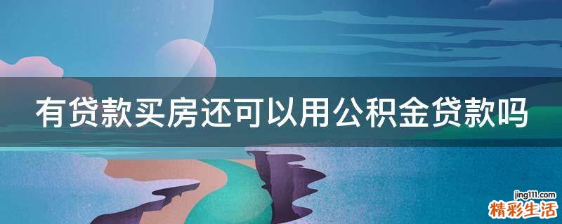 有贷款买房还可以用公积金贷款吗