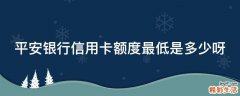 平安银行信用卡额度最低是多少呀