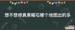 想不想修真黑曜石哪个地图出的多