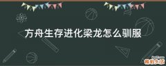 方舟生存进化梁龙怎么驯服