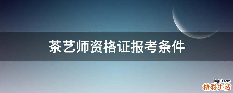 茶艺师资格证报考条件