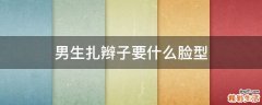 男生扎辫子要什么脸型
