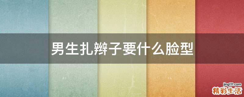 男生扎辫子要什么脸型