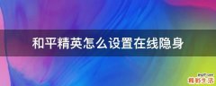 和平精英怎么设置在线隐身