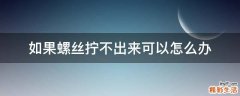 如果螺丝拧不出来可以怎么办