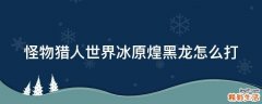 怪物猎人世界冰原煌黑龙怎么打