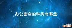 办公窗帘的种类有哪些