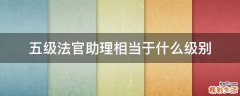 五级法官助理相当于什么级别
