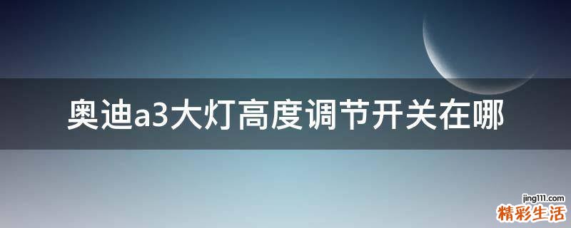 奥迪a3大灯高度调节开关在哪