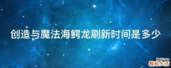 创造与魔法海鳄龙刷新时间是多少