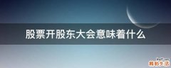股票开股东大会意味着什么