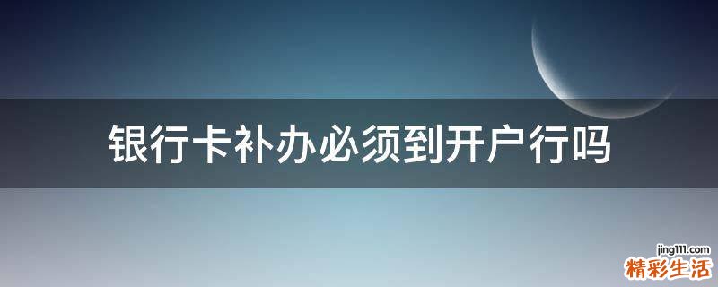银行卡补办必须到开户行吗