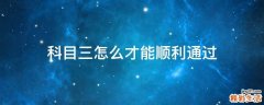 科目三怎么才能顺利通过