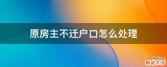 原房主不迁户口怎么处理