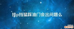 挂p挡猛踩油门会出问题么