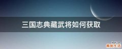 三国志典藏武将如何获取