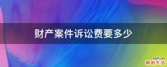 财产案件诉讼费要多少