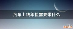 汽车上线年检需要带什么
