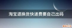 淘宝退换货快递费要自己出吗