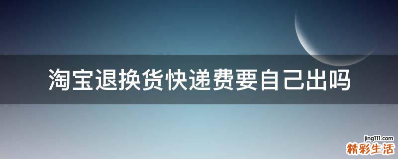 淘宝退换货快递费要自己出吗