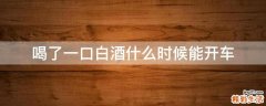 喝了一口白酒什么时候能开车