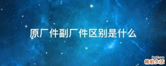 原厂件副厂件区别是什么