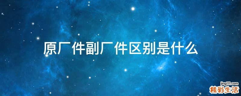 原厂件副厂件区别是什么