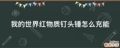 我的世界红物质钉头锤怎么充能