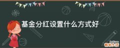 基金分红设置什么方式好