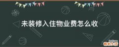 未装修入住物业费怎么收