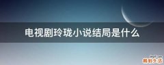 电视剧玲珑小说结局是什么