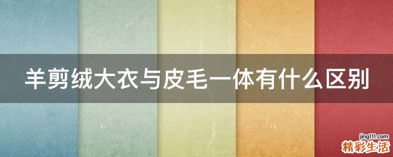 羊剪绒大衣与皮毛一体有什么区别