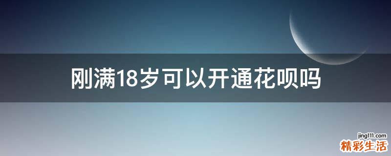 刚满18岁可以开通花呗吗