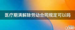 医疗期满解除劳动合同规定可以吗